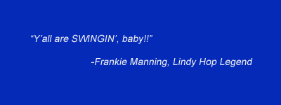 "Y'all are SWINGIN, baby!" - Frankie Manning, Lindy Hop Legend